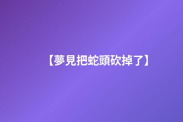 【夢見把蛇頭砍掉了】