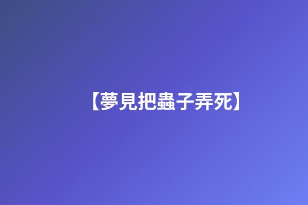 【夢見把蟲子弄死】