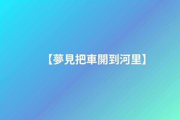 【夢見把車開到河里】