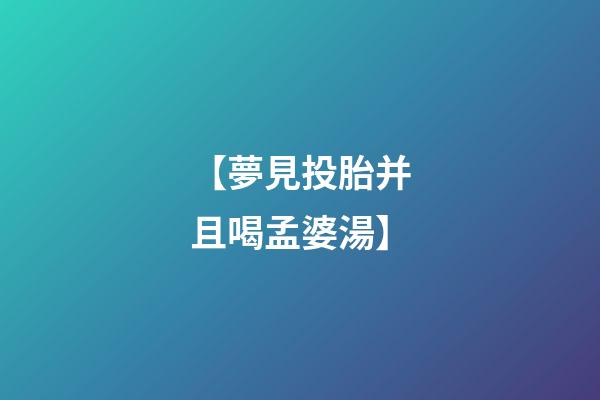 【夢見投胎并且喝孟婆湯】