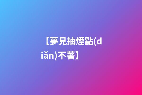 【夢見抽煙點(diǎn)不著】