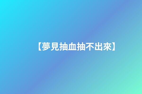 【夢見抽血抽不出來】