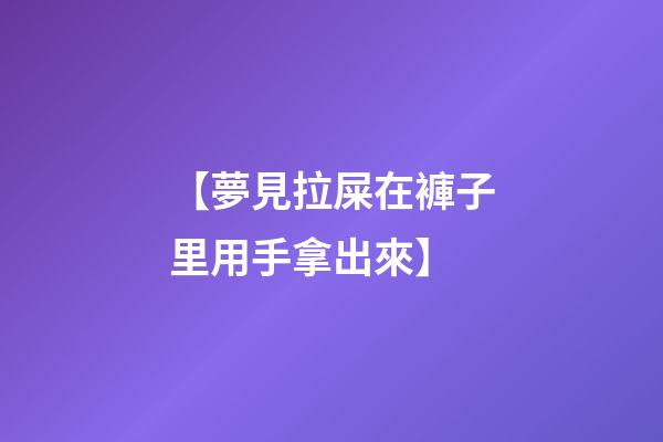 【夢見拉屎在褲子里用手拿出來】