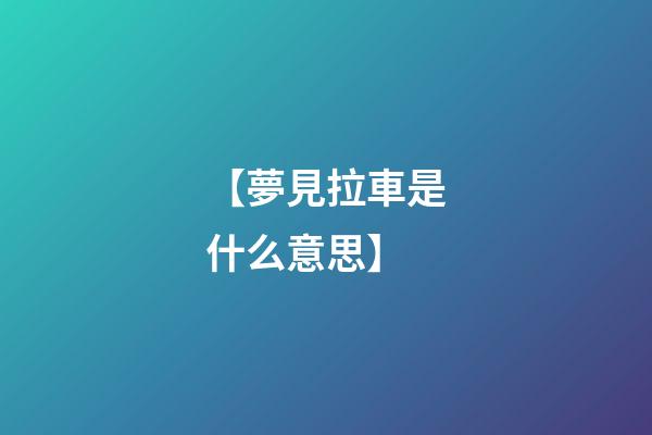 【夢見拉車是什么意思】