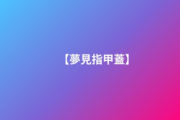 【夢見指甲蓋】