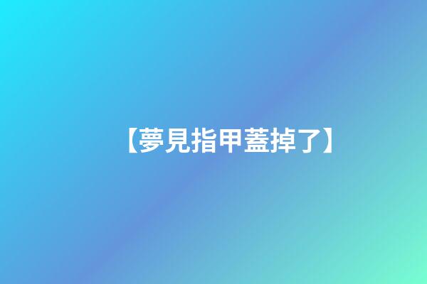 【夢見指甲蓋掉了】