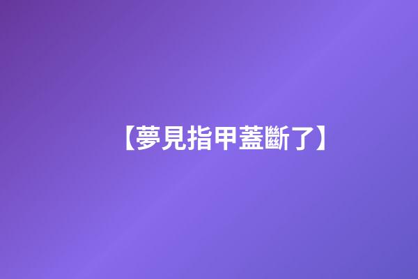 【夢見指甲蓋斷了】