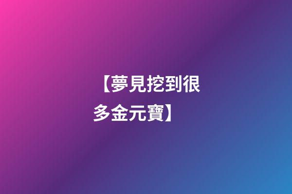 【夢見挖到很多金元寶】