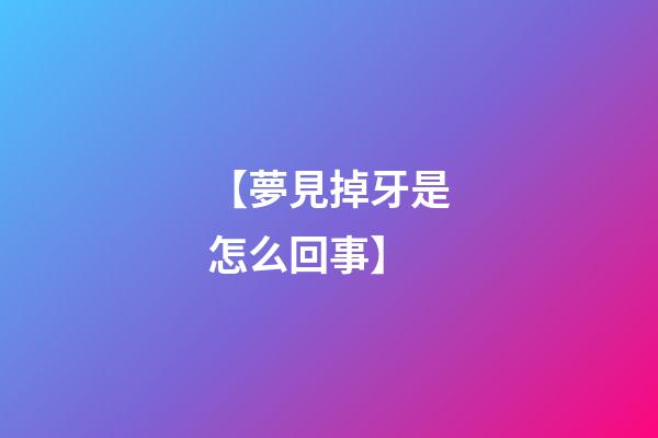 【夢見掉牙是怎么回事】