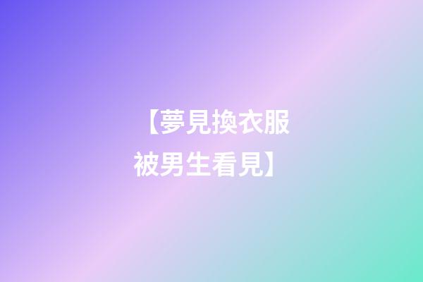 【夢見換衣服被男生看見】