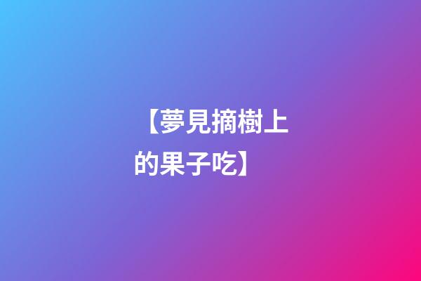 【夢見摘樹上的果子吃】