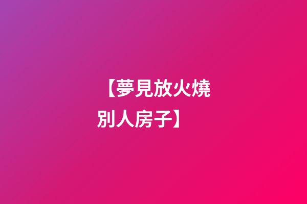 【夢見放火燒別人房子】