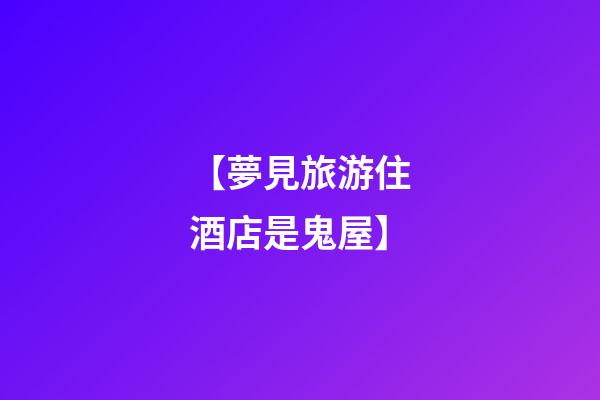 【夢見旅游住酒店是鬼屋】