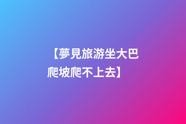 【夢見旅游坐大巴爬坡爬不上去】