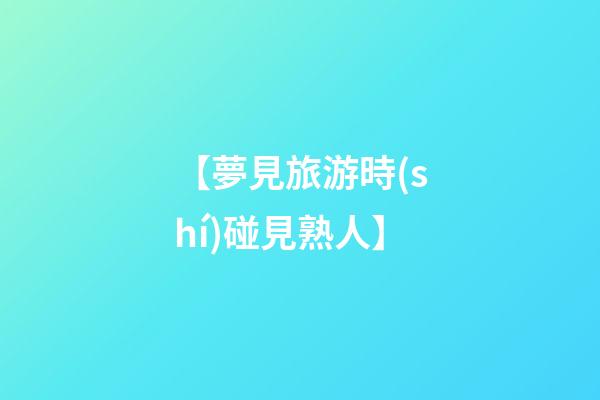 【夢見旅游時(shí)碰見熟人】