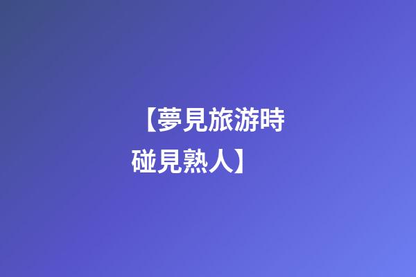 【夢見旅游時碰見熟人】