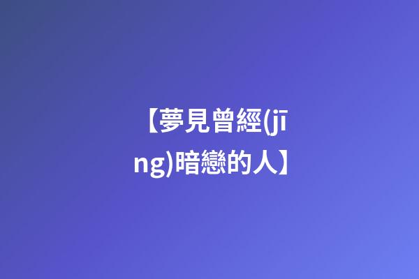 【夢見曾經(jīng)暗戀的人】