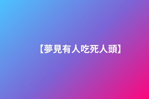【夢見有人吃死人頭】