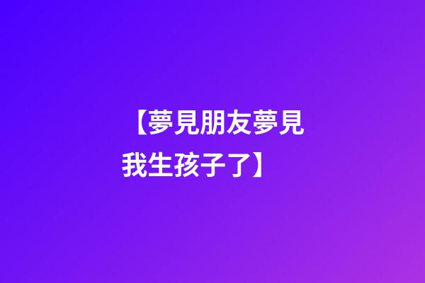 【夢見朋友夢見我生孩子了】