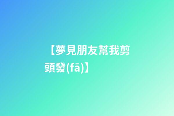 【夢見朋友幫我剪頭發(fā)】