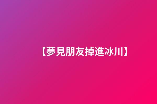 【夢見朋友掉進冰川】