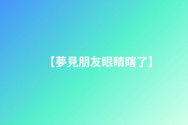 【夢見朋友眼睛瞎了】