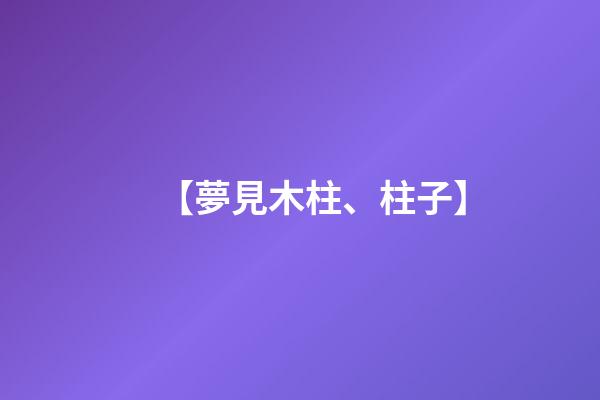 【夢見木柱、柱子】
