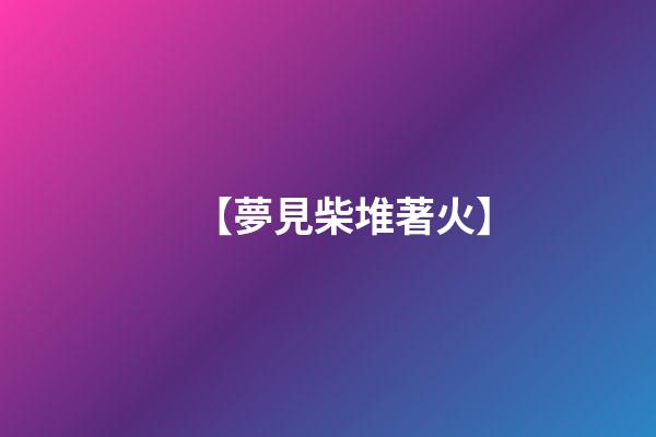 【夢見柴堆著火】