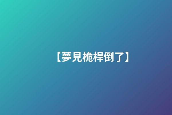 【夢見桅桿倒了】