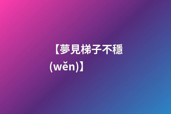 【夢見梯子不穩(wěn)】