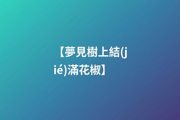 【夢見樹上結(jié)滿花椒】