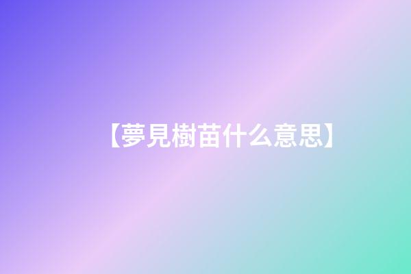 【夢見樹苗什么意思】
