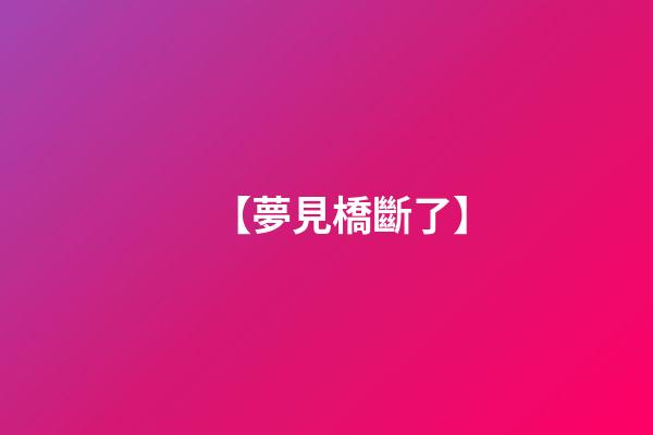 【夢見橋斷了】