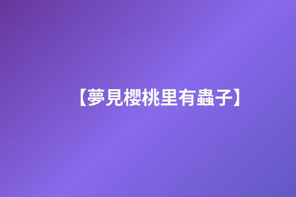 【夢見櫻桃里有蟲子】