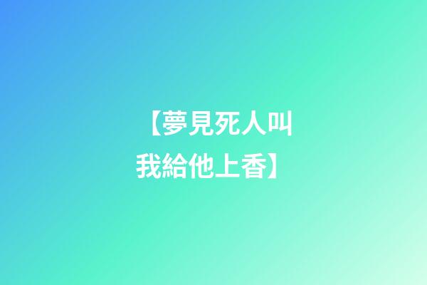 【夢見死人叫我給他上香】