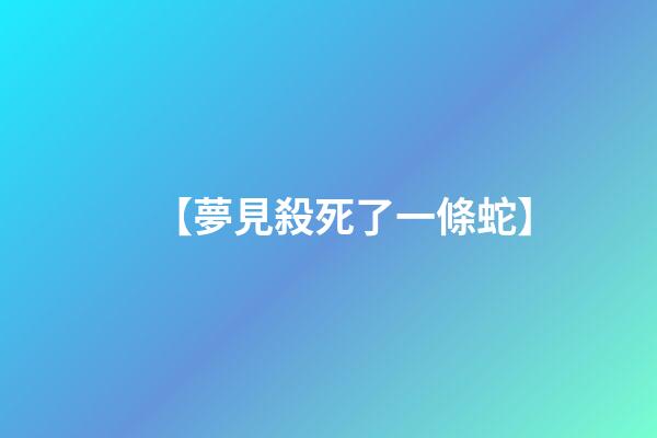 【夢見殺死了一條蛇】