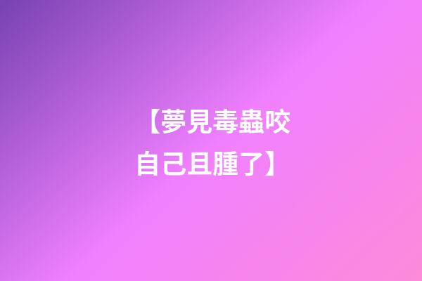【夢見毒蟲咬自己且腫了】
