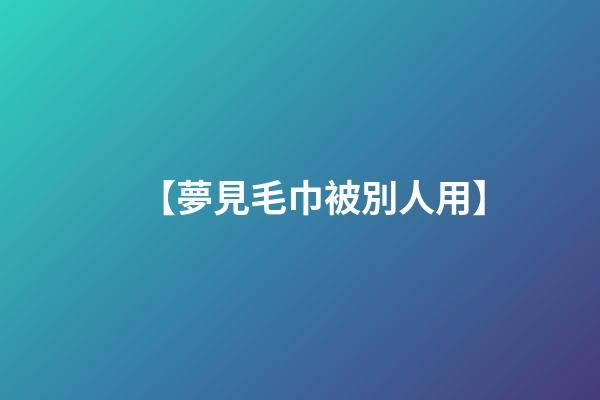 【夢見毛巾被別人用】