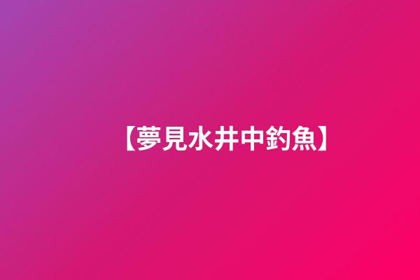 【夢見水井中釣魚】