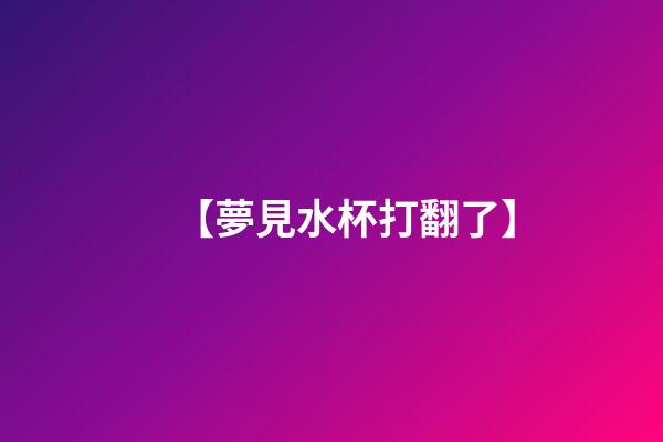 【夢見水杯打翻了】