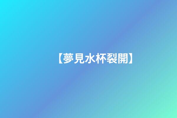 【夢見水杯裂開】