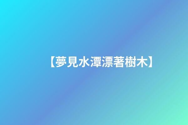 【夢見水潭漂著樹木】