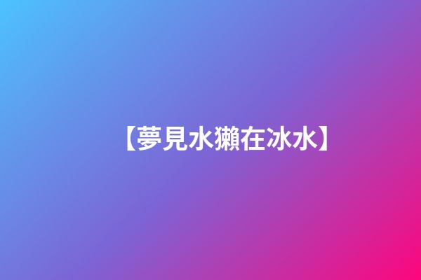 【夢見水獺在冰水】