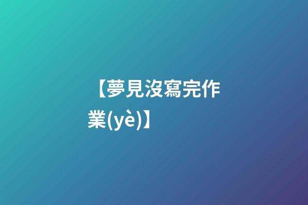 【夢見沒寫完作業(yè)】