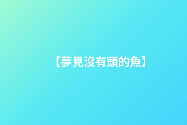 【夢見沒有頭的魚】