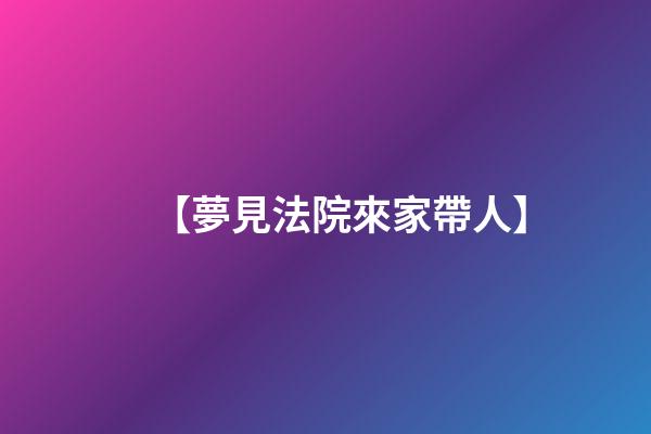 【夢見法院來家帶人】