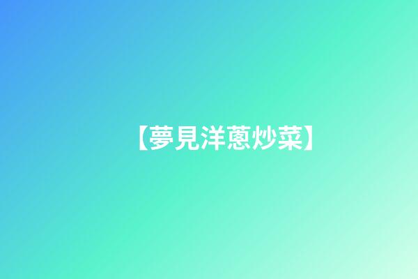【夢見洋蔥炒菜】