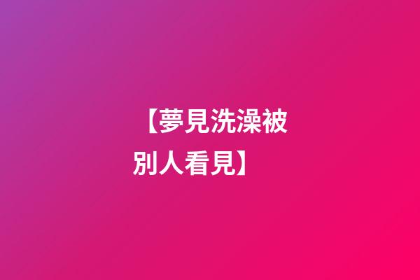 【夢見洗澡被別人看見】
