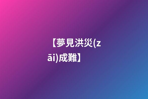【夢見洪災(zāi)成難】