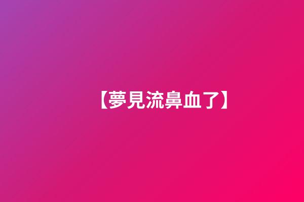 【夢見流鼻血了】